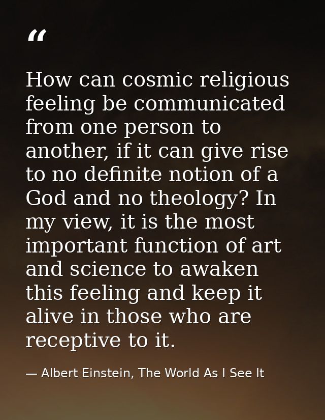 How can cosmic religious feeling be communicated from one person to another, if it can give rise to no definite notion o — Albert Einstein, The World As I See It