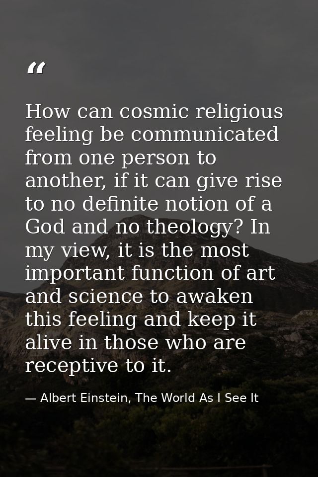 How can cosmic religious feeling be communicated from one person to another, if it can give rise to no definite notion o — Albert Einstein, The World As I See It
