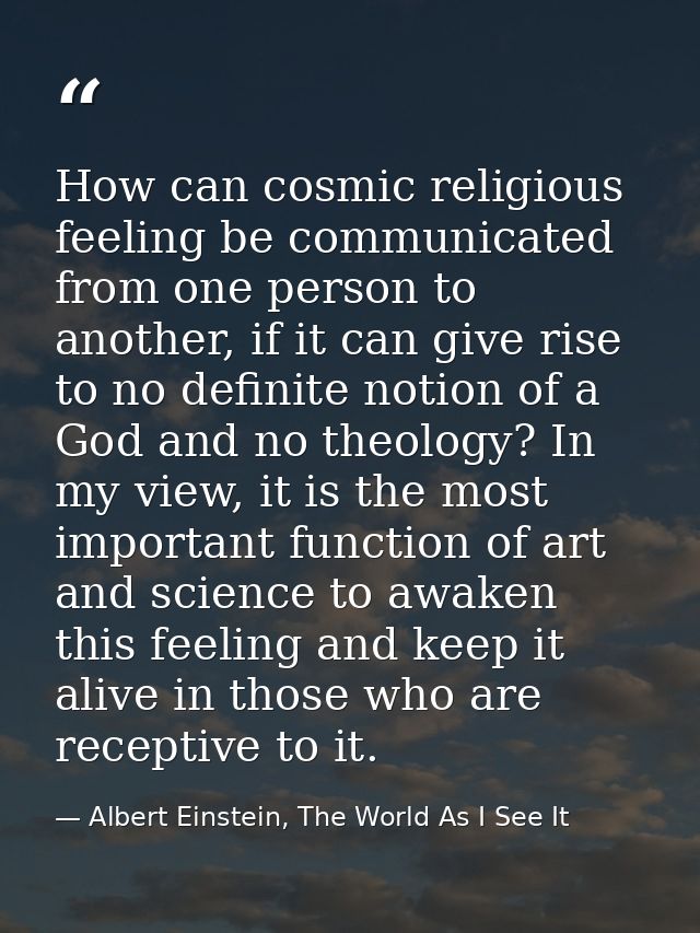 How can cosmic religious feeling be communicated from one person to another, if it can give rise to no definite notion o — Albert Einstein, The World As I See It