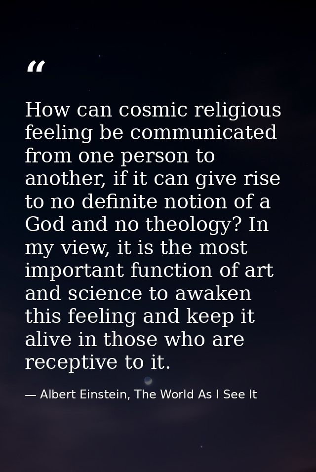 How can cosmic religious feeling be communicated from one person to another, if it can give rise to no definite notion o — Albert Einstein, The World As I See It