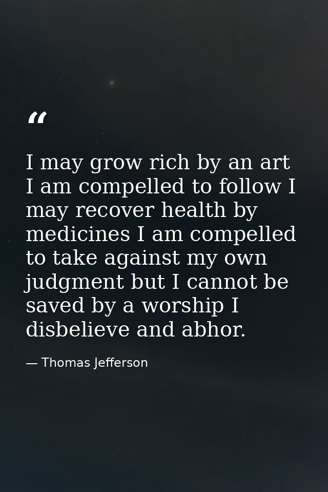 I may grow rich by an art I am compelled to follow I may recover health by medicines I am compelled to take against my o — Thomas Jefferson