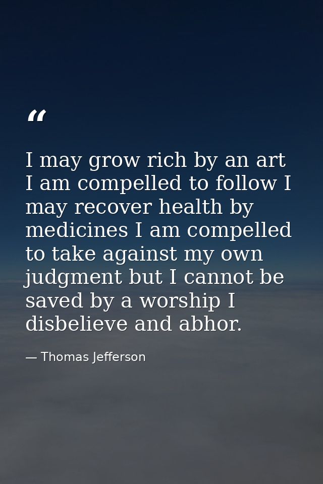 I may grow rich by an art I am compelled to follow I may recover health by medicines I am compelled to take against my o — Thomas Jefferson