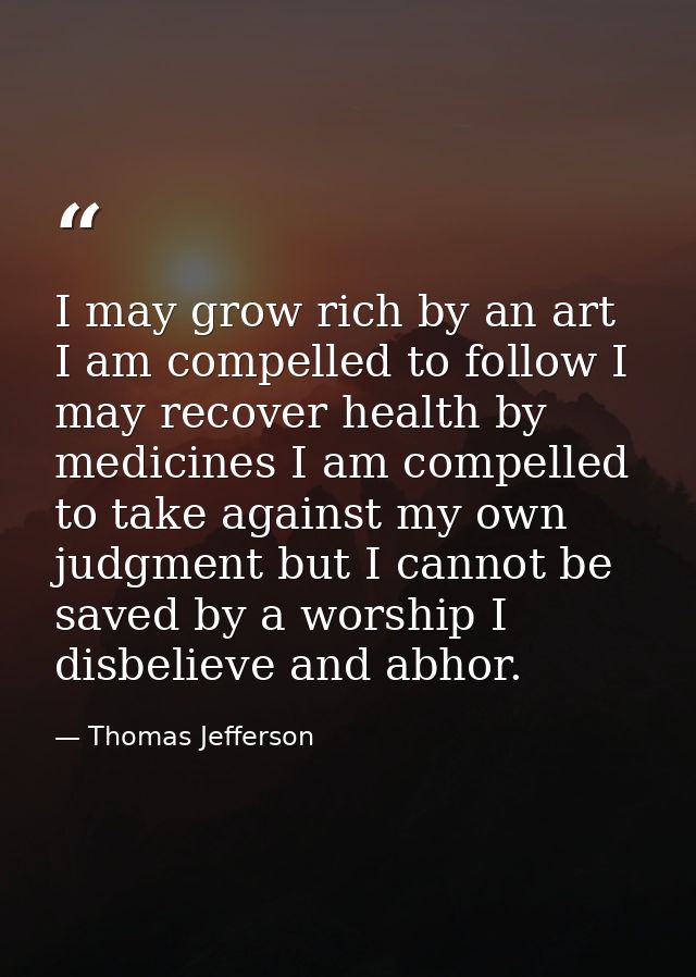 I may grow rich by an art I am compelled to follow I may recover health by medicines I am compelled to take against my o — Thomas Jefferson