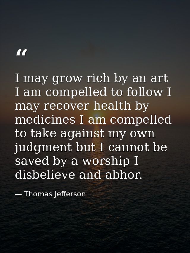 I may grow rich by an art I am compelled to follow I may recover health by medicines I am compelled to take against my o — Thomas Jefferson