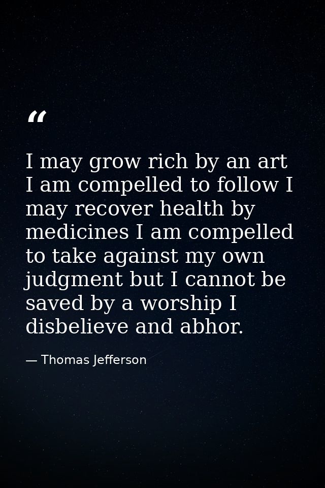 I may grow rich by an art I am compelled to follow I may recover health by medicines I am compelled to take against my o — Thomas Jefferson