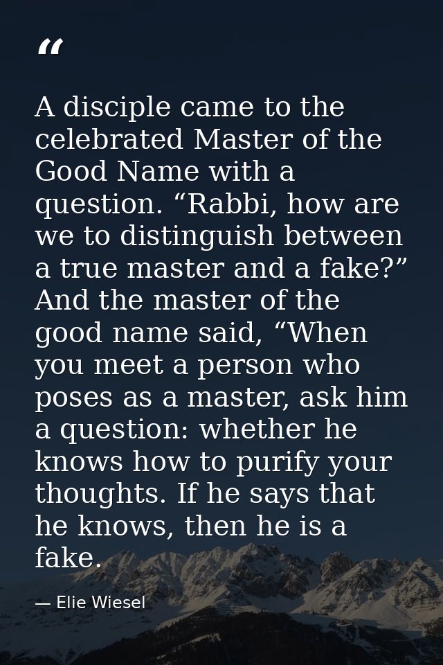 A disciple came to the celebrated Master of the Good Name with a question. “Rabbi, how are we to distinguish between a t — Elie Wiesel