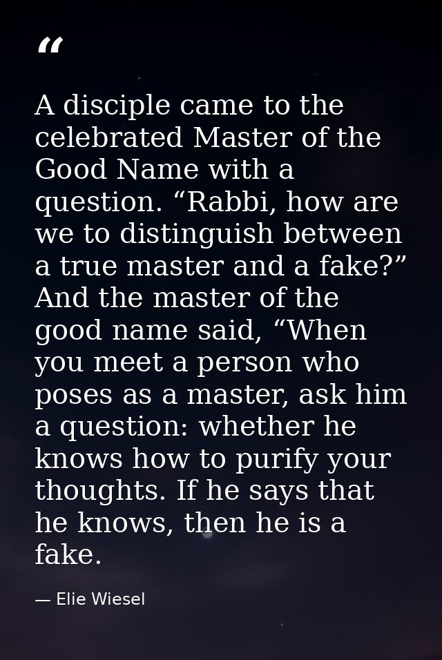 A disciple came to the celebrated Master of the Good Name with a question. “Rabbi, how are we to distinguish between a t — Elie Wiesel