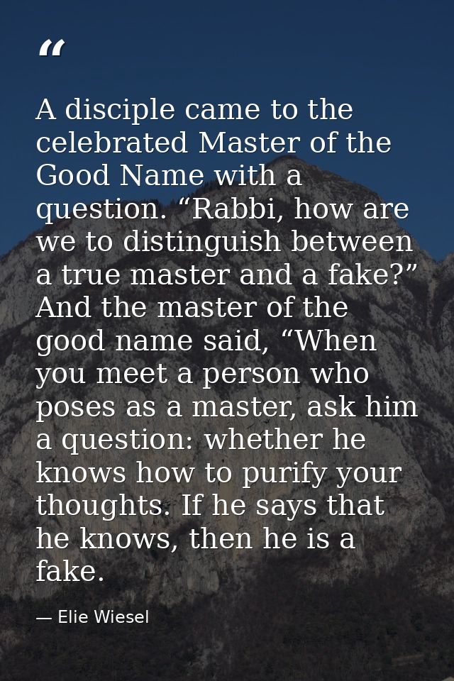 A disciple came to the celebrated Master of the Good Name with a question. “Rabbi, how are we to distinguish between a t — Elie Wiesel