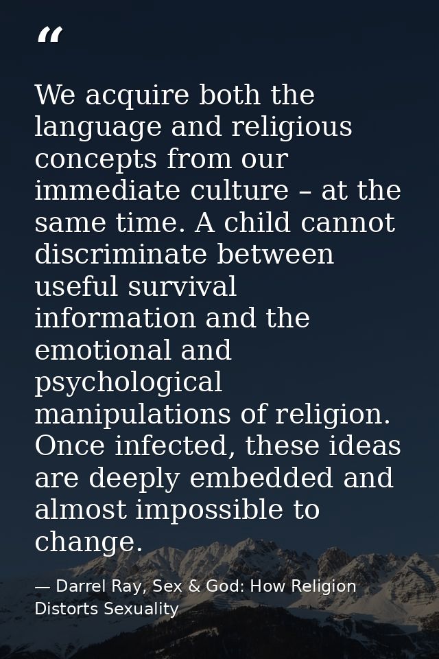 We acquire both the language and religious concepts from our immediate culture – at the same time. A child cannot discri — Darrel Ray, Sex & God: How Religion Distorts Sexuality