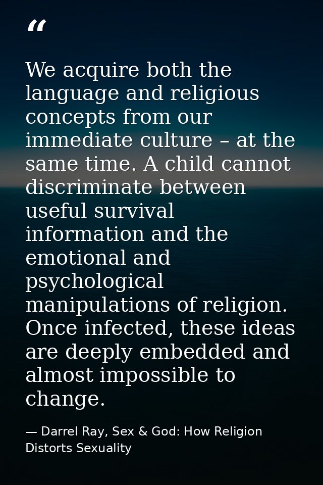We acquire both the language and religious concepts from our immediate culture – at the same time. A child cannot discri — Darrel Ray, Sex & God: How Religion Distorts Sexuality