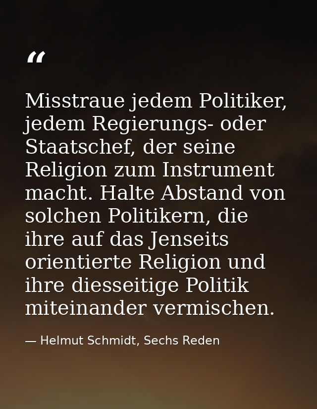 Misstraue jedem Politiker, jedem Regierungs- oder Staatschef, der seine Religion zum Instrument macht. Halte Abstand von — Helmut Schmidt, Sechs Reden