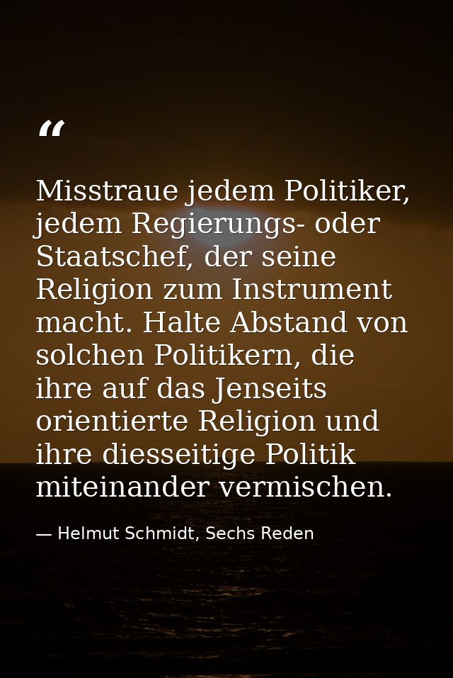 Misstraue jedem Politiker, jedem Regierungs- oder Staatschef, der seine Religion zum Instrument macht. Halte Abstand von — Helmut Schmidt, Sechs Reden