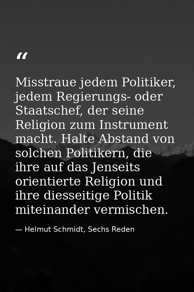 Misstraue jedem Politiker, jedem Regierungs- oder Staatschef, der seine Religion zum Instrument macht. Halte Abstand von — Helmut Schmidt, Sechs Reden
