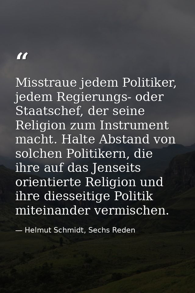 Misstraue jedem Politiker, jedem Regierungs- oder Staatschef, der seine Religion zum Instrument macht. Halte Abstand von — Helmut Schmidt, Sechs Reden