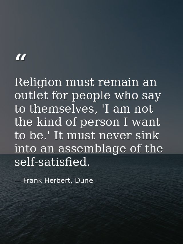 Religion must remain an outlet for people who say to themselves, 'I am not the kind of person I want to be.' It must nev — Frank Herbert, Dune