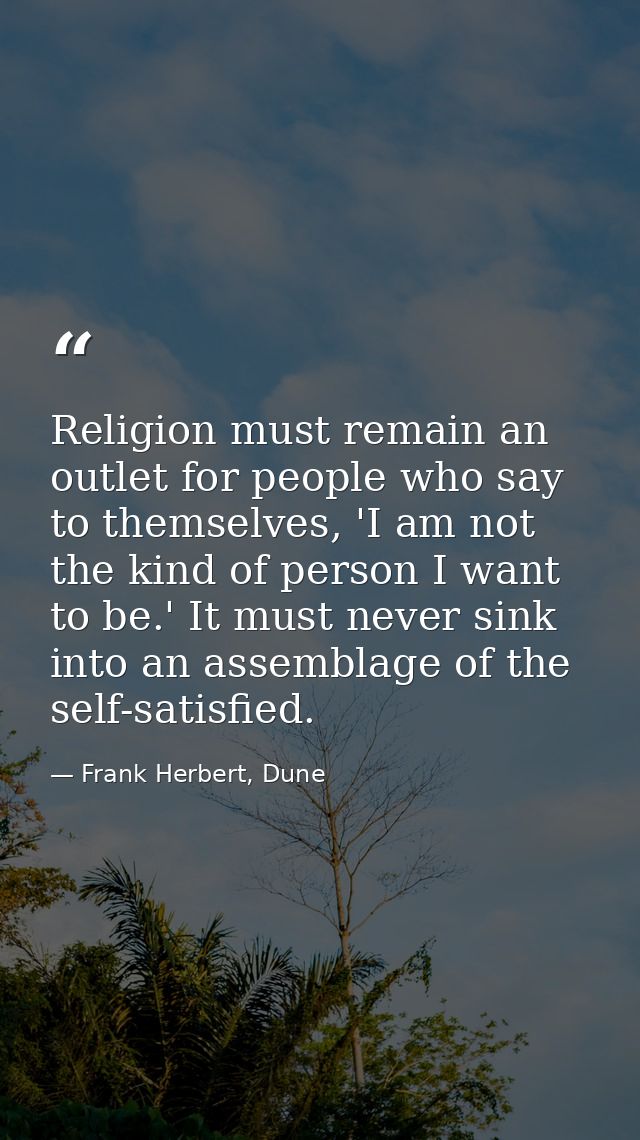 Religion must remain an outlet for people who say to themselves, 'I am not the kind of person I want to be.' It must nev — Frank Herbert, Dune