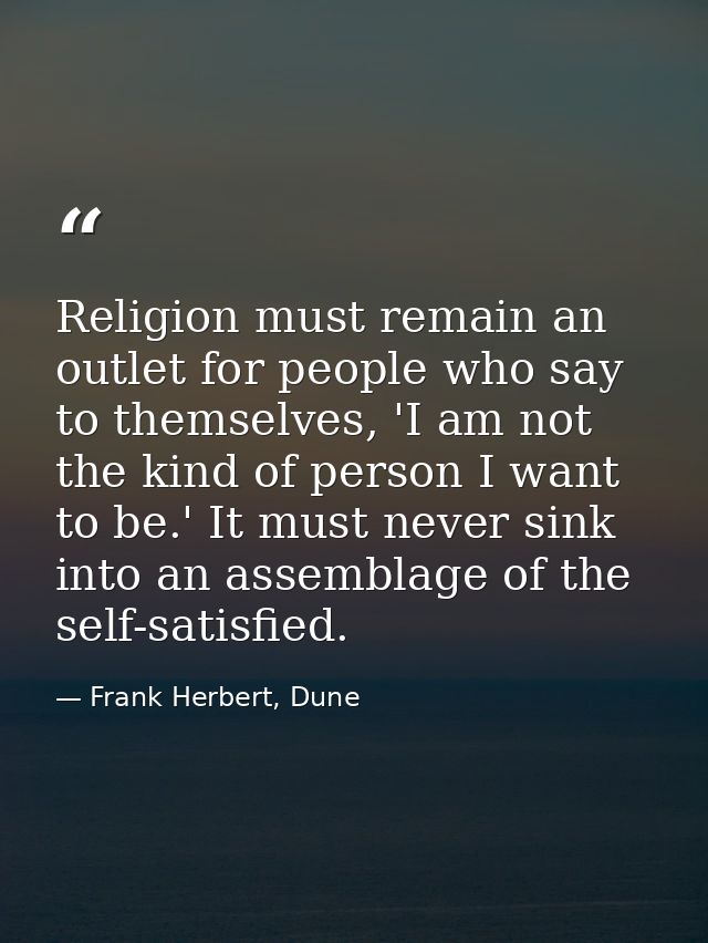 Religion must remain an outlet for people who say to themselves, 'I am not the kind of person I want to be.' It must nev — Frank Herbert, Dune