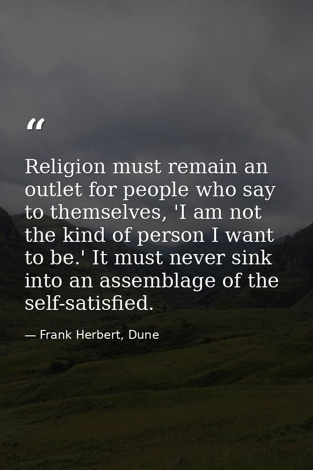 Religion must remain an outlet for people who say to themselves, 'I am not the kind of person I want to be.' It must nev — Frank Herbert, Dune