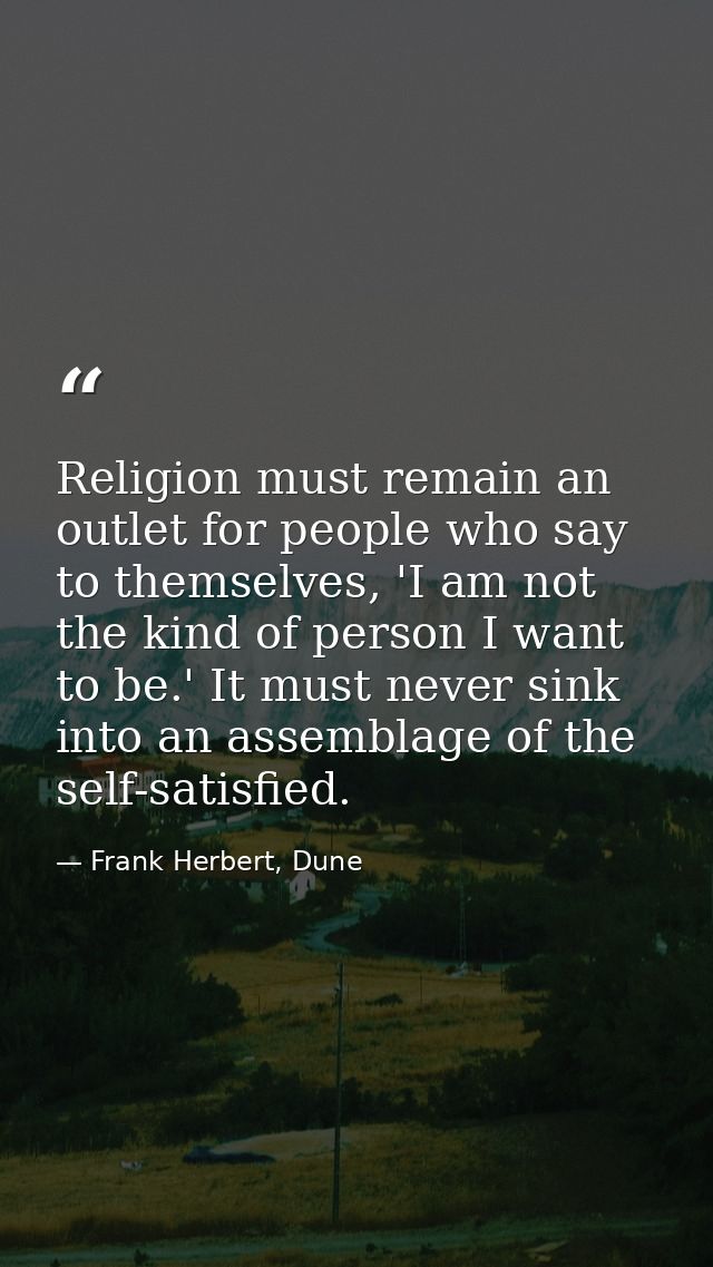 Religion must remain an outlet for people who say to themselves, 'I am not the kind of person I want to be.' It must nev — Frank Herbert, Dune