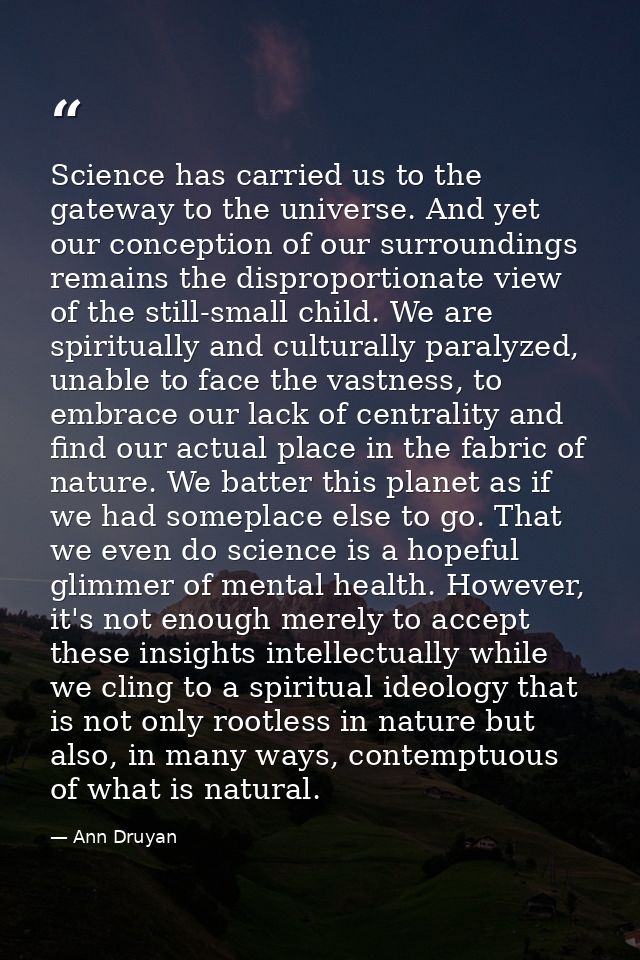 Science has carried us to the gateway to the universe. And yet our conception of our surroundings remains the disproport — Ann Druyan