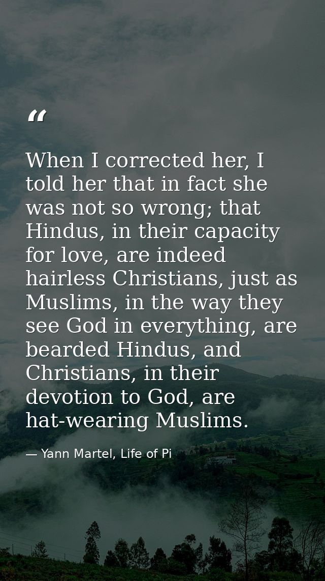 When I corrected her, I told her that in fact she was not so wrong; that Hindus, in their capacity for love, are indeed  — Yann Martel, Life of Pi