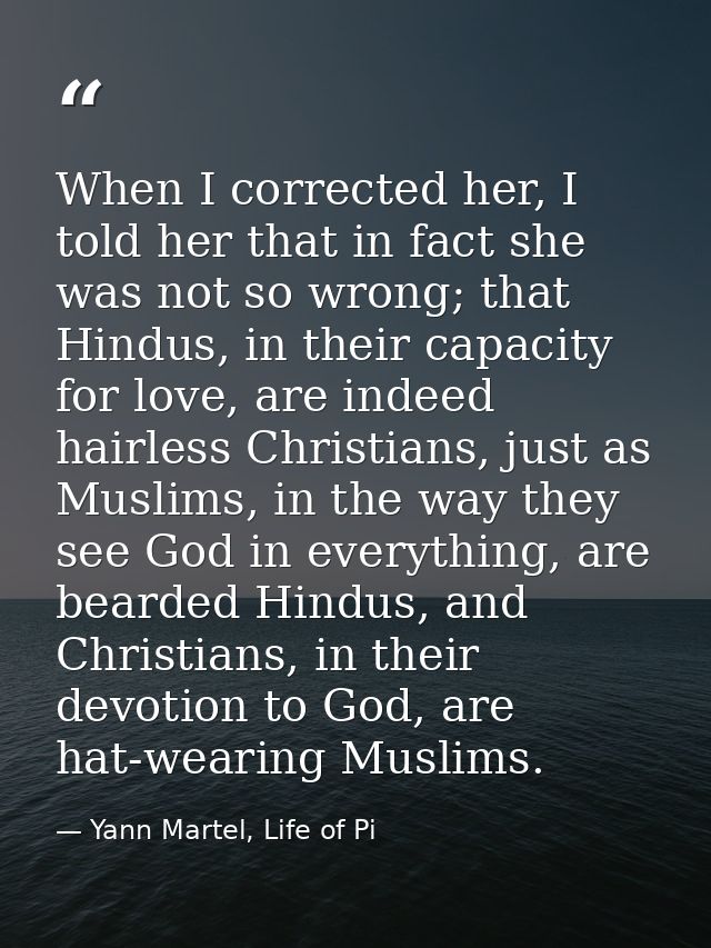 When I corrected her, I told her that in fact she was not so wrong; that Hindus, in their capacity for love, are indeed  — Yann Martel, Life of Pi