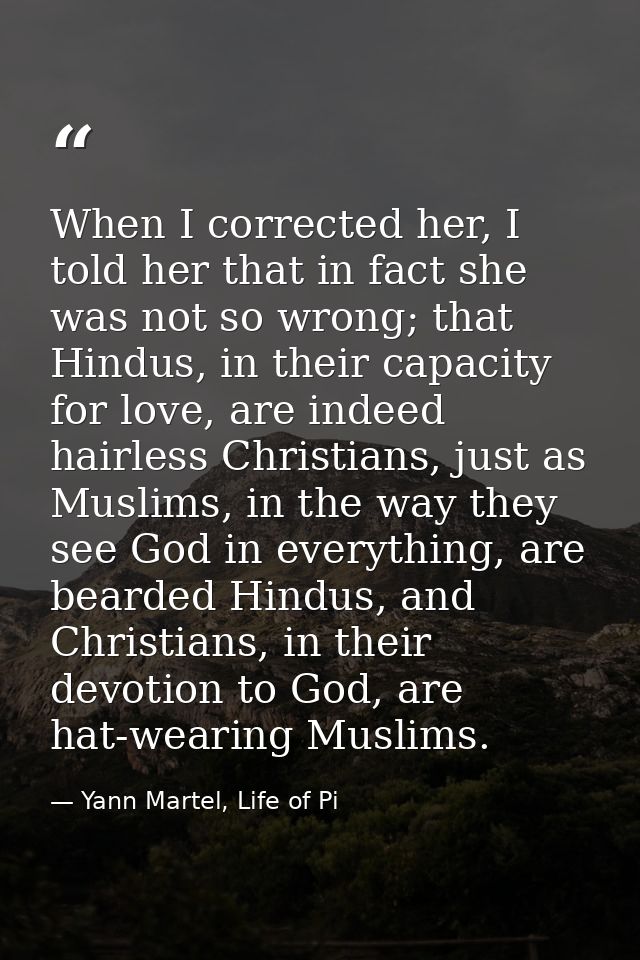 When I corrected her, I told her that in fact she was not so wrong; that Hindus, in their capacity for love, are indeed  — Yann Martel, Life of Pi