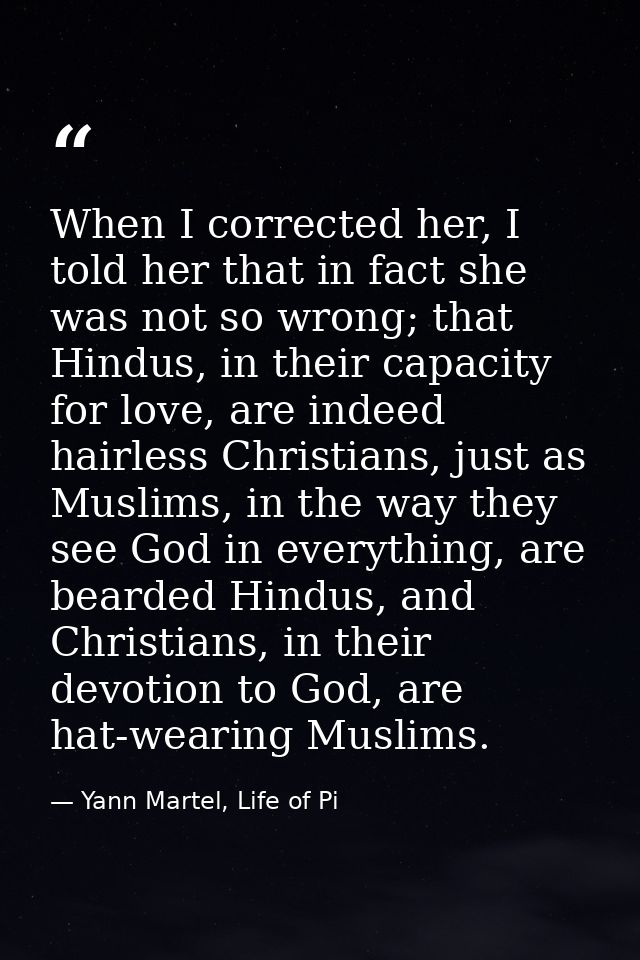 When I corrected her, I told her that in fact she was not so wrong; that Hindus, in their capacity for love, are indeed  — Yann Martel, Life of Pi