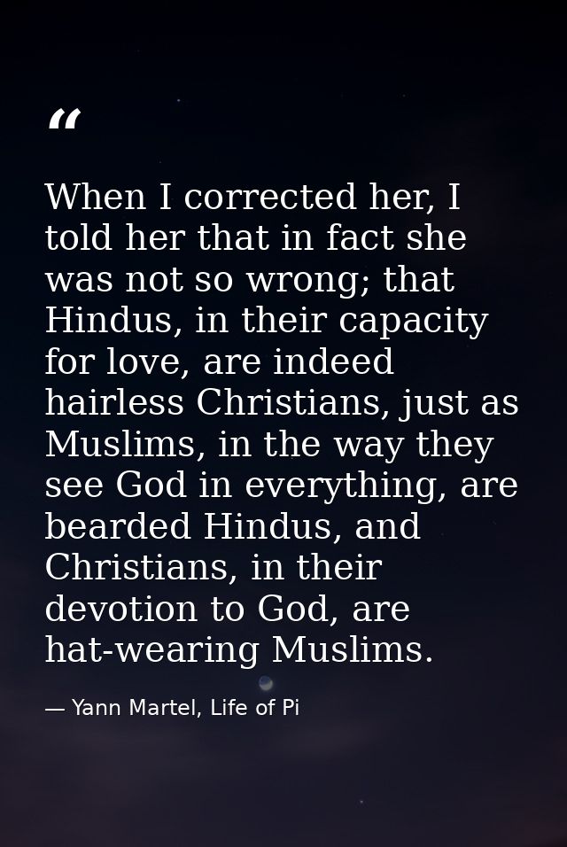 When I corrected her, I told her that in fact she was not so wrong; that Hindus, in their capacity for love, are indeed  — Yann Martel, Life of Pi