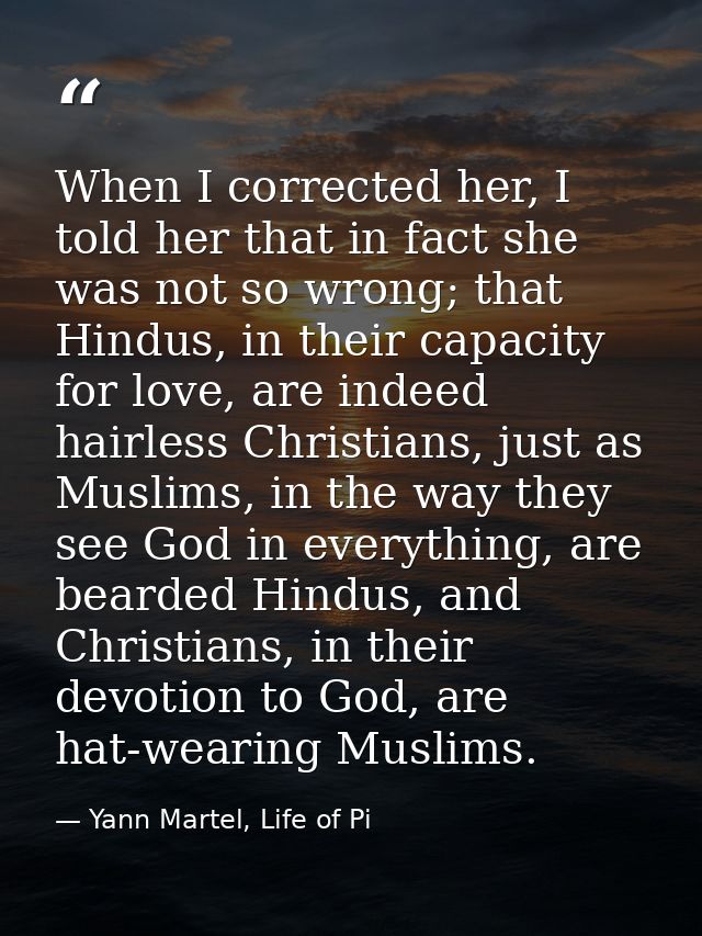 When I corrected her, I told her that in fact she was not so wrong; that Hindus, in their capacity for love, are indeed  — Yann Martel, Life of Pi