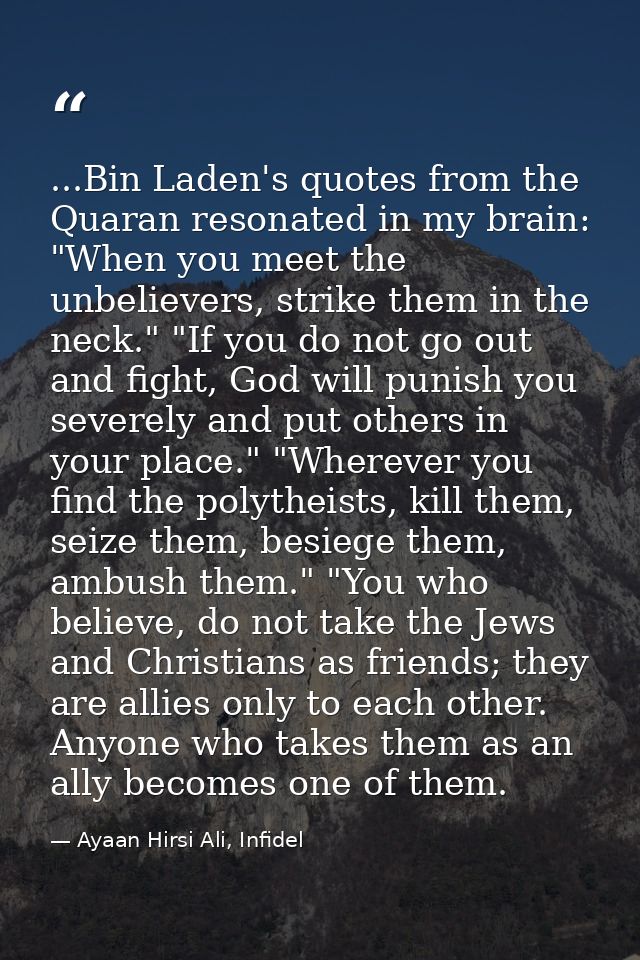 ...Bin Laden's quotes from the Quaran resonated in my brain: "When you meet the unbelievers, strike them in the neck." " — Ayaan Hirsi Ali, Infidel