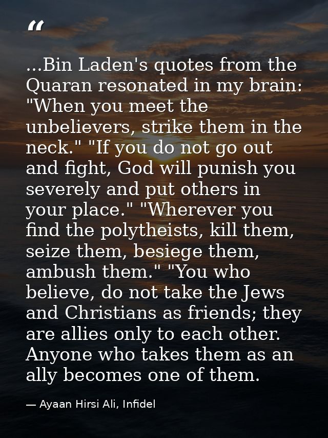 ...Bin Laden's quotes from the Quaran resonated in my brain: "When you meet the unbelievers, strike them in the neck." " — Ayaan Hirsi Ali, Infidel