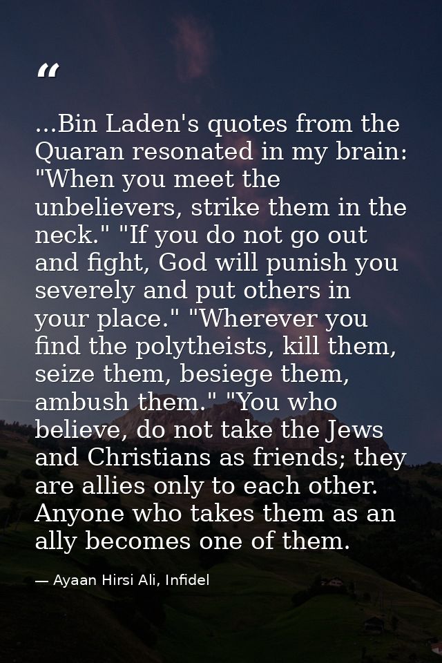 ...Bin Laden's quotes from the Quaran resonated in my brain: "When you meet the unbelievers, strike them in the neck." " — Ayaan Hirsi Ali, Infidel