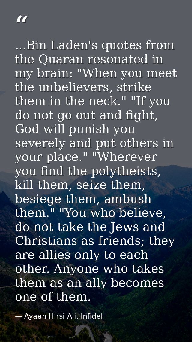 ...Bin Laden's quotes from the Quaran resonated in my brain: "When you meet the unbelievers, strike them in the neck." " — Ayaan Hirsi Ali, Infidel