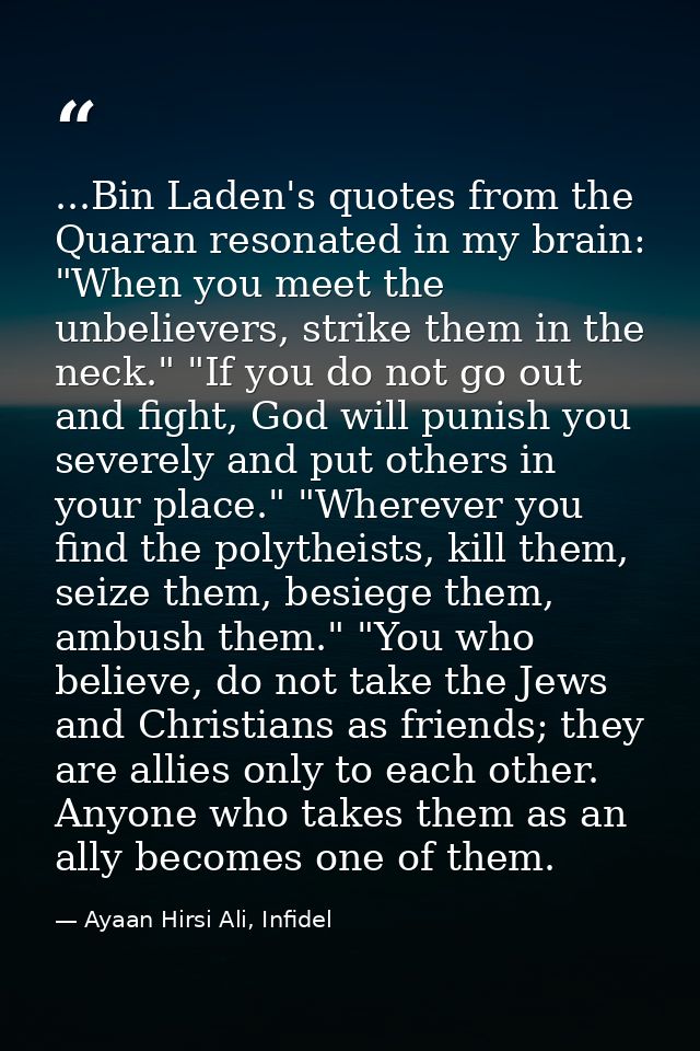 ...Bin Laden's quotes from the Quaran resonated in my brain: "When you meet the unbelievers, strike them in the neck." " — Ayaan Hirsi Ali, Infidel