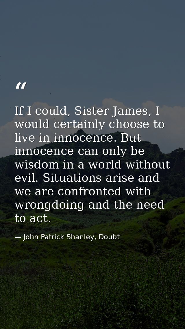 If I could, Sister James, I would certainly choose to live in innocence. But innocence can only be wisdom in a world wit — John Patrick Shanley, Doubt