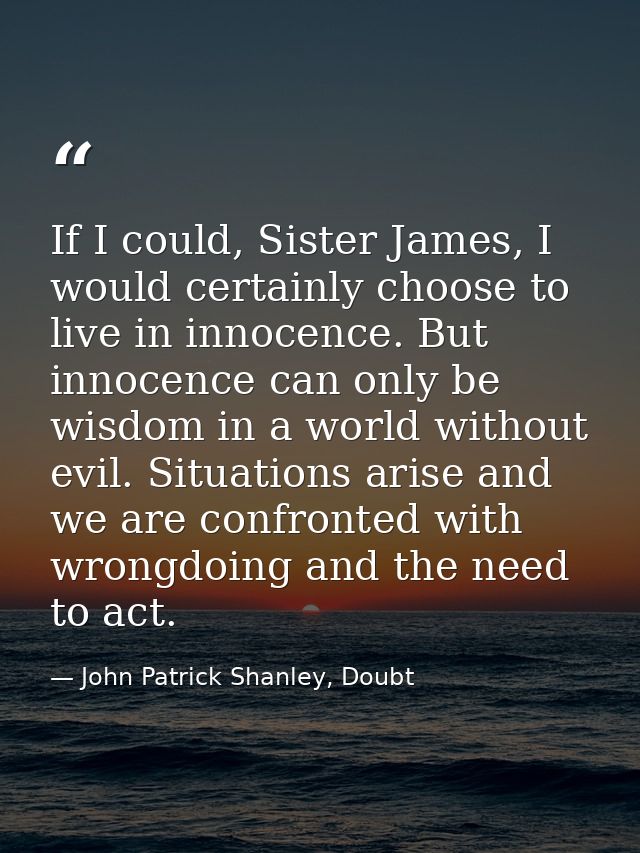 If I could, Sister James, I would certainly choose to live in innocence. But innocence can only be wisdom in a world wit — John Patrick Shanley, Doubt