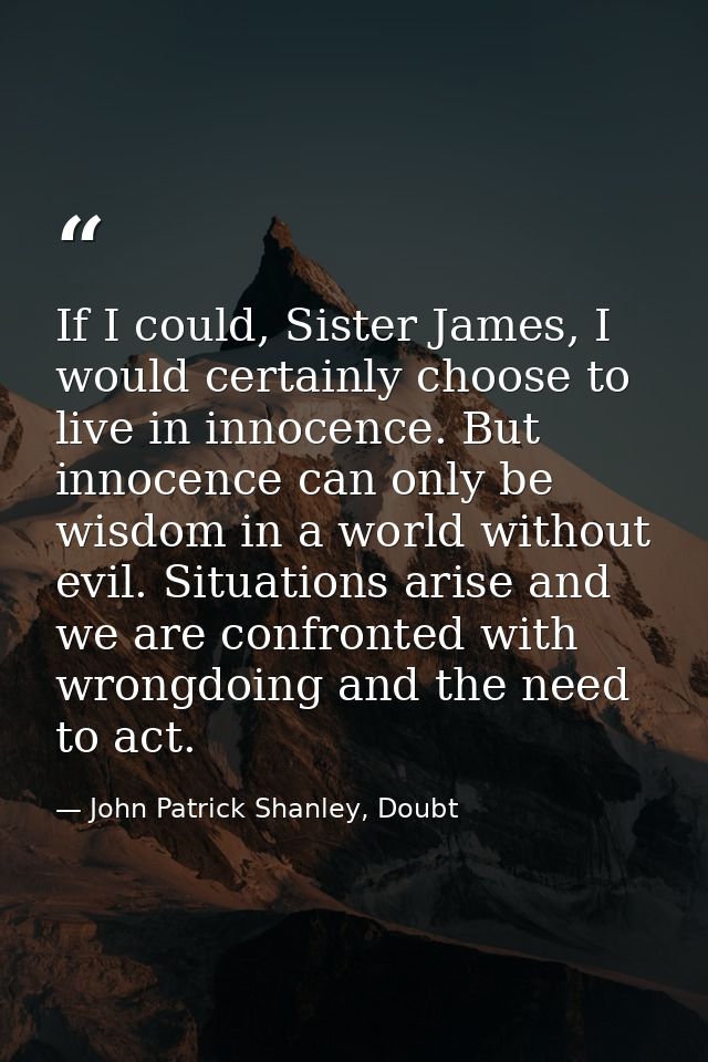 If I could, Sister James, I would certainly choose to live in innocence. But innocence can only be wisdom in a world wit — John Patrick Shanley, Doubt
