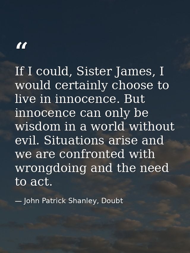 If I could, Sister James, I would certainly choose to live in innocence. But innocence can only be wisdom in a world wit — John Patrick Shanley, Doubt