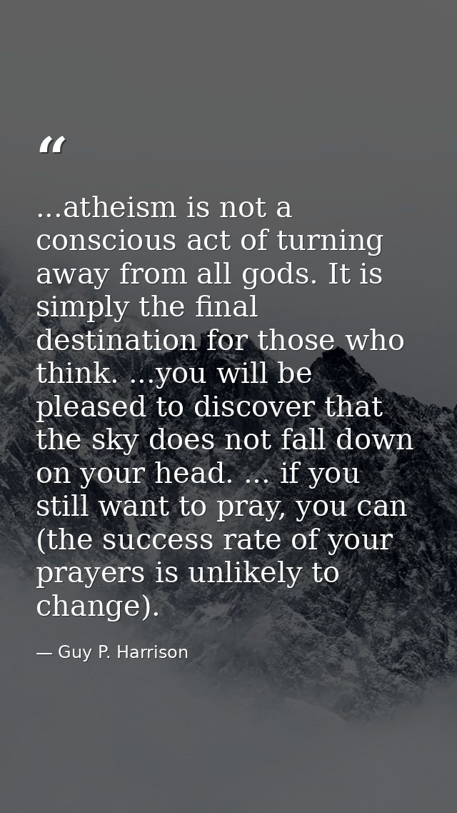 ...atheism is not a conscious act of turning away from all gods. It is simply the final destination for those who think. — Guy P. Harrison