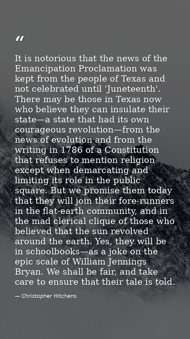 It is notorious that the news of the Emancipation Proclamation was kept from the people of Texas and not celebrated unti — Christopher Hitchens