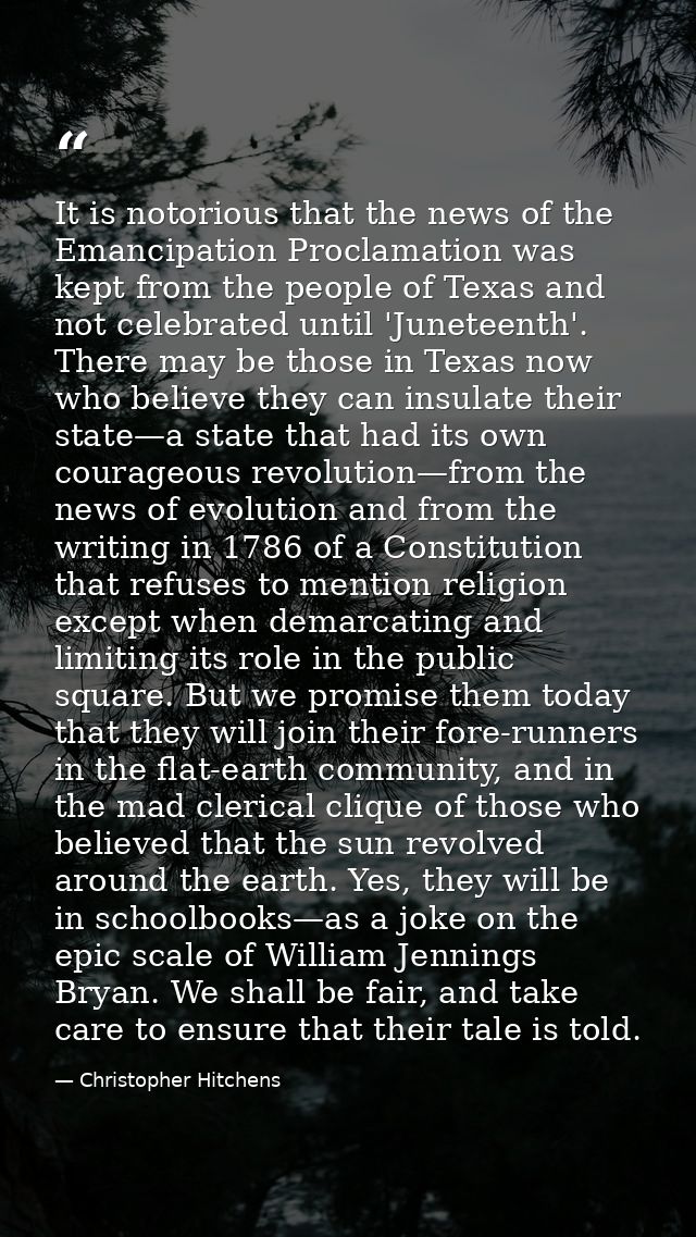 It is notorious that the news of the Emancipation Proclamation was kept from the people of Texas and not celebrated unti — Christopher Hitchens