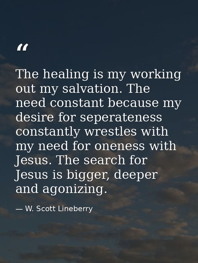 The healing is my working out my salvation. The need constant because my desire for seperateness constantly wrestles wit — W. Scott Lineberry