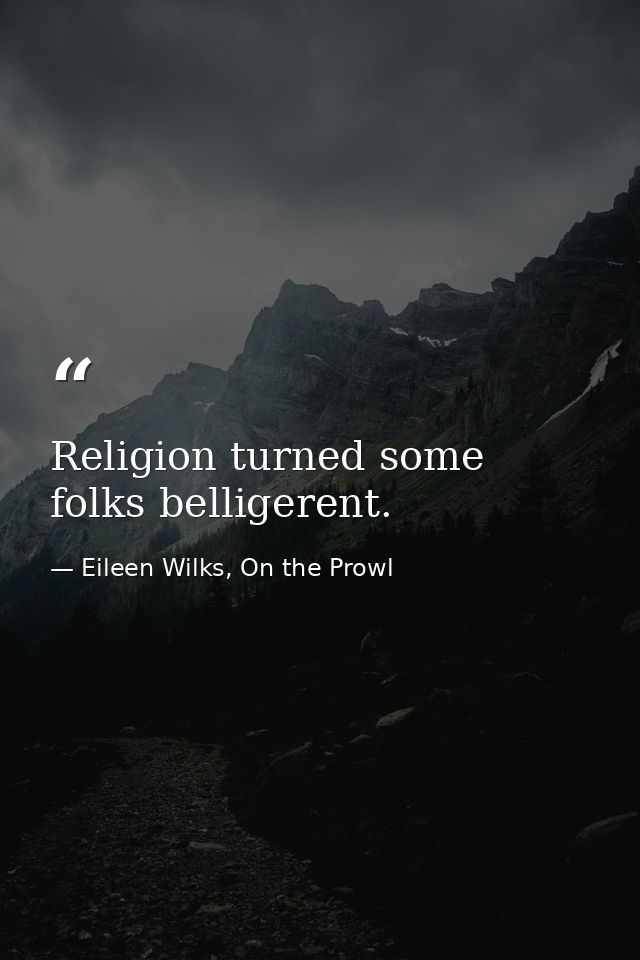 Religion turned some folks belligerent. — Eileen Wilks, On the Prowl