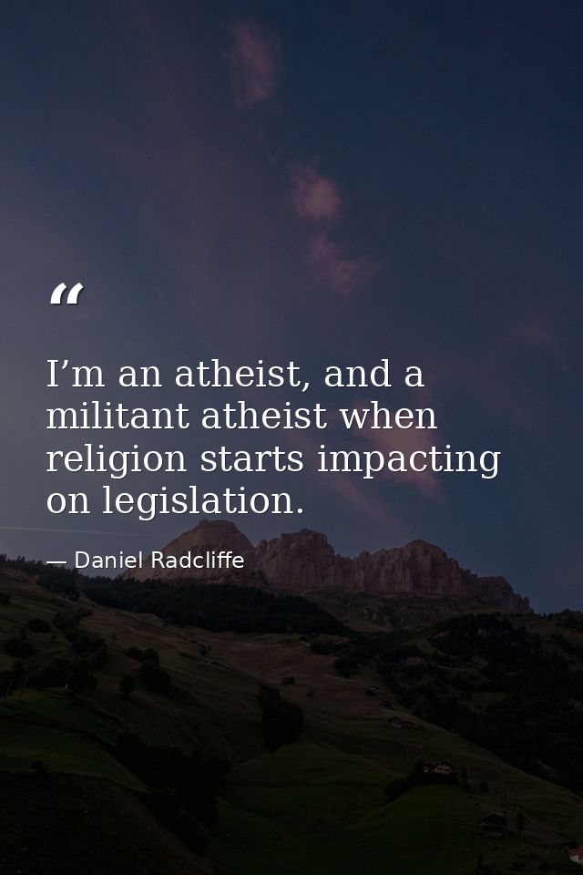 I’m an atheist, and a militant atheist when religion starts impacting on legislation. — Daniel Radcliffe