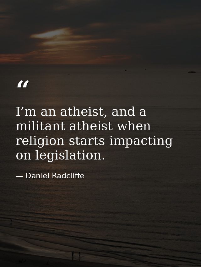 I’m an atheist, and a militant atheist when religion starts impacting on legislation. — Daniel Radcliffe