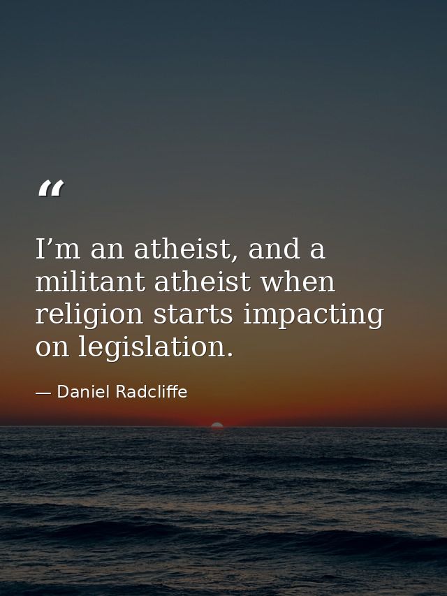 I’m an atheist, and a militant atheist when religion starts impacting on legislation. — Daniel Radcliffe