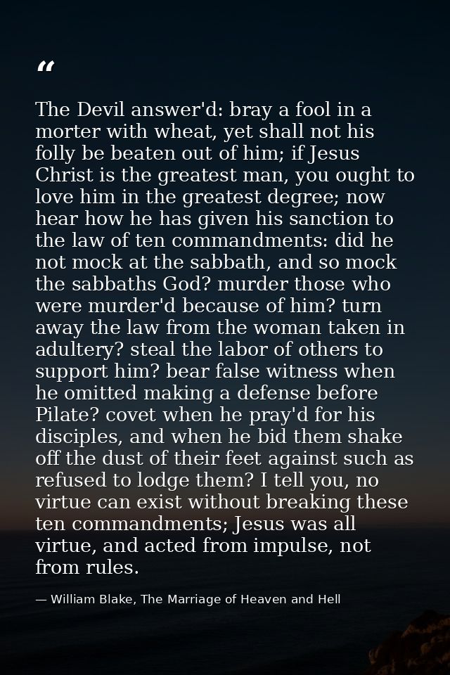 The Devil answer'd: bray a fool in a morter with wheat, yet shall not his folly be beaten out of him; if Jesus Christ is — William Blake, The Marriage of Heaven and Hell