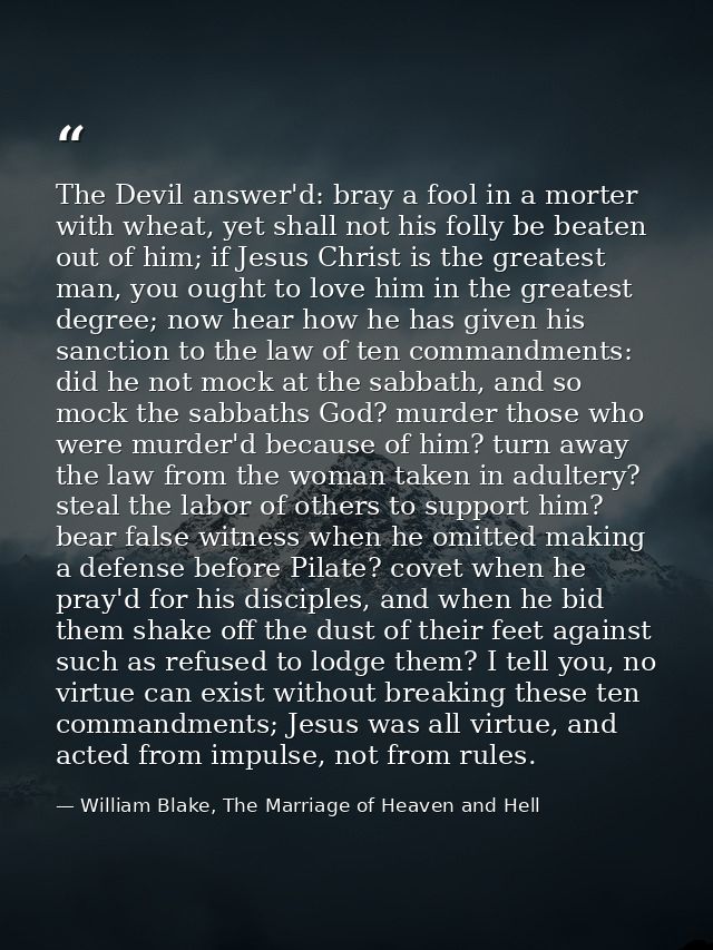 The Devil answer'd: bray a fool in a morter with wheat, yet shall not his folly be beaten out of him; if Jesus Christ is — William Blake, The Marriage of Heaven and Hell