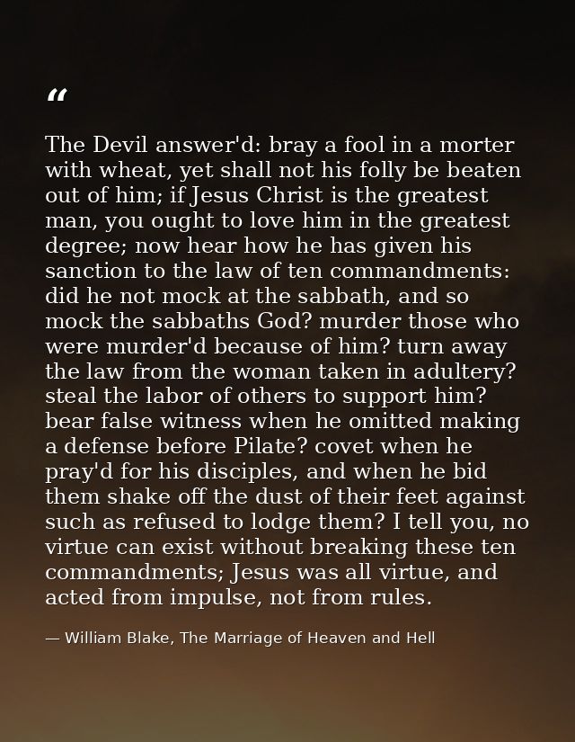 The Devil answer'd: bray a fool in a morter with wheat, yet shall not his folly be beaten out of him; if Jesus Christ is — William Blake, The Marriage of Heaven and Hell